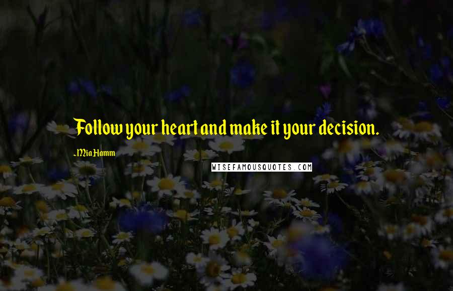 Mia Hamm Quotes: Follow your heart and make it your decision.