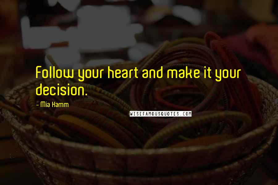 Mia Hamm Quotes: Follow your heart and make it your decision.