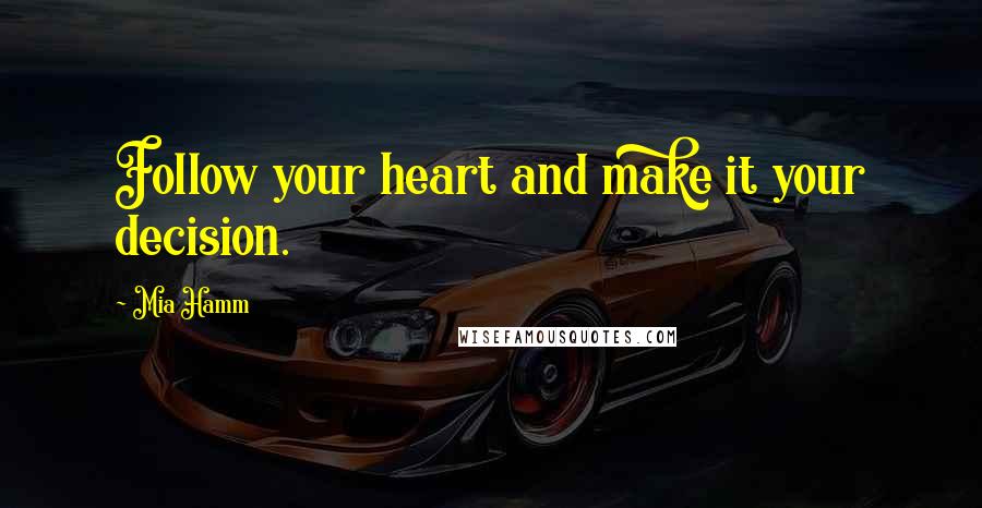 Mia Hamm Quotes: Follow your heart and make it your decision.