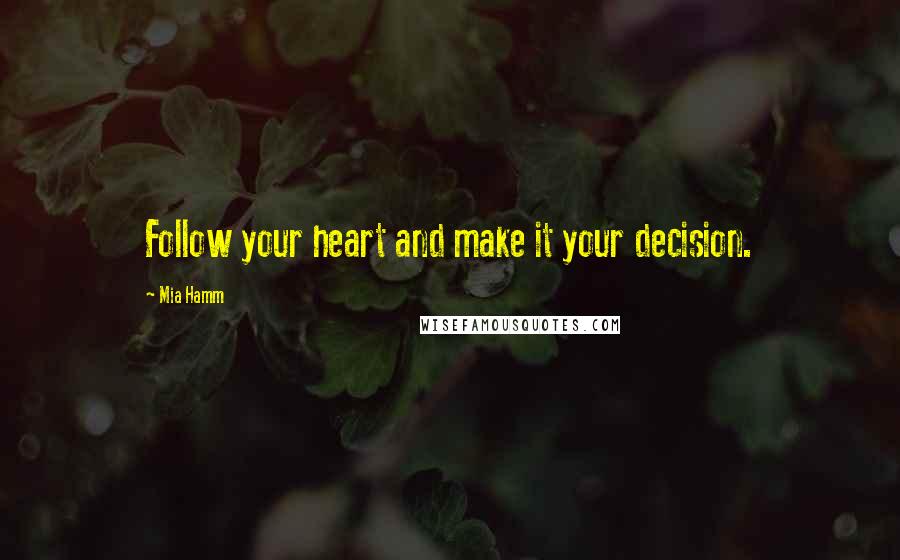 Mia Hamm Quotes: Follow your heart and make it your decision.