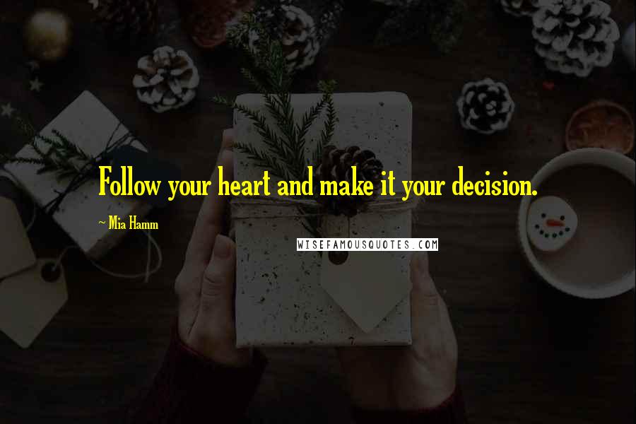 Mia Hamm Quotes: Follow your heart and make it your decision.