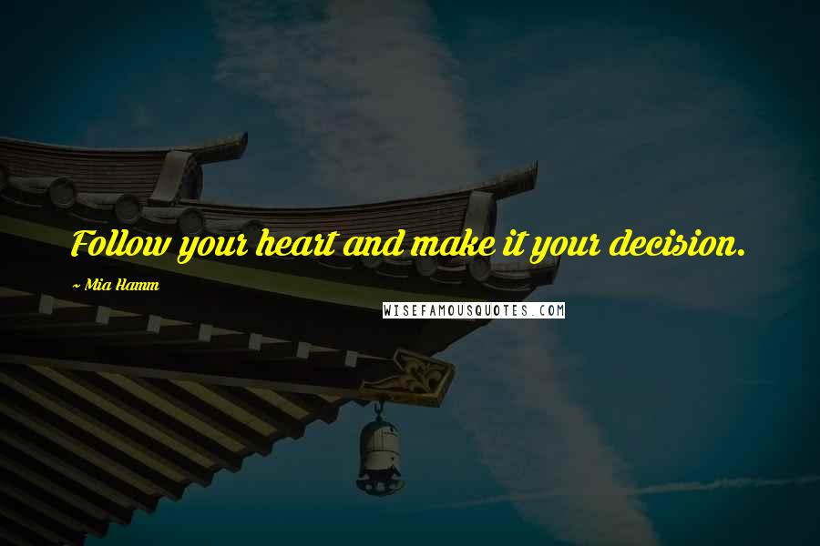 Mia Hamm Quotes: Follow your heart and make it your decision.