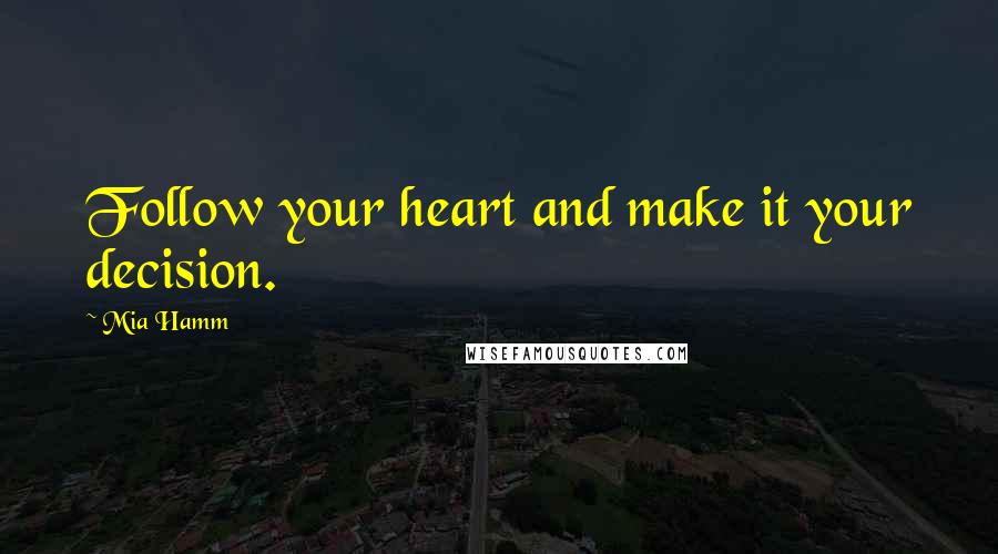 Mia Hamm Quotes: Follow your heart and make it your decision.