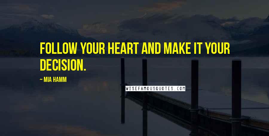 Mia Hamm Quotes: Follow your heart and make it your decision.