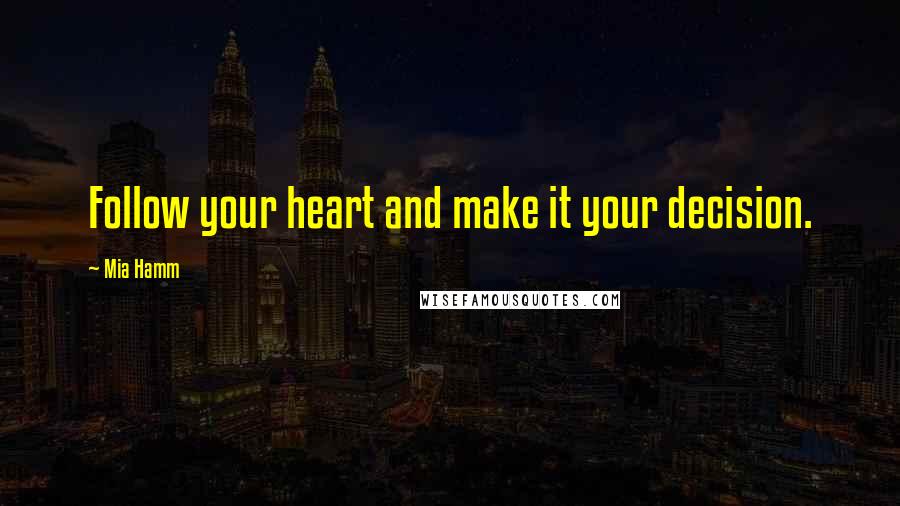 Mia Hamm Quotes: Follow your heart and make it your decision.
