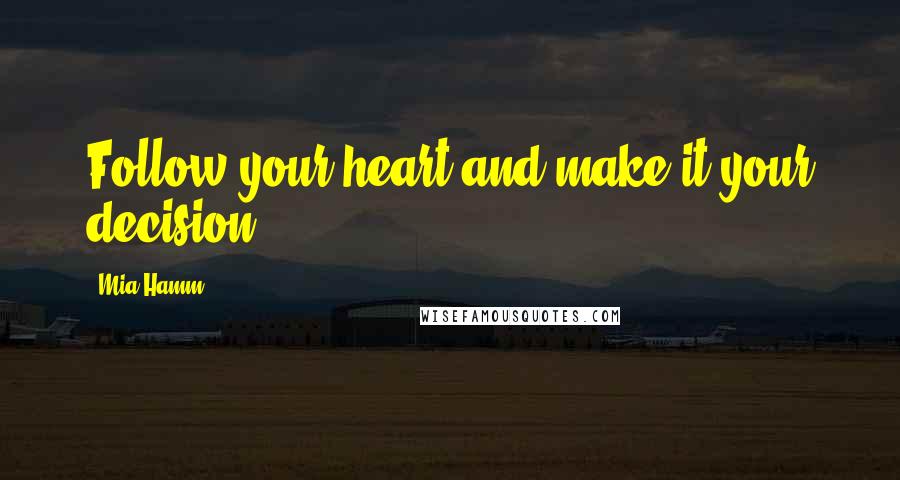 Mia Hamm Quotes: Follow your heart and make it your decision.