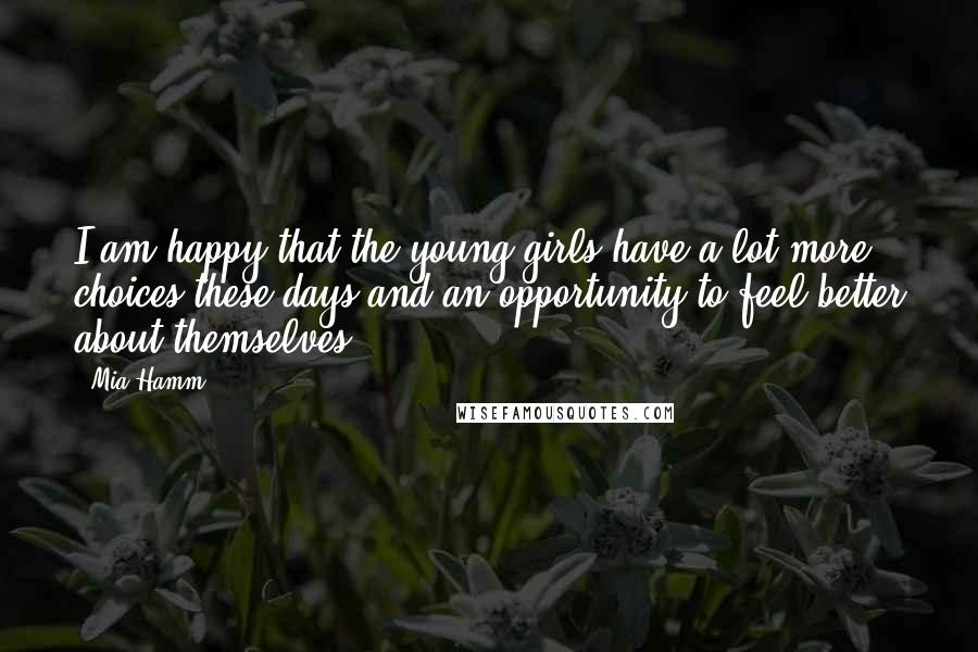 Mia Hamm Quotes: I am happy that the young girls have a lot more choices these days and an opportunity to feel better about themselves.