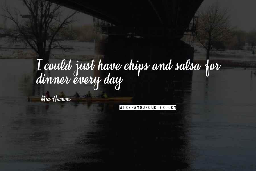 Mia Hamm Quotes: I could just have chips and salsa for dinner every day.