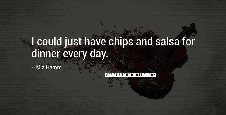 Mia Hamm Quotes: I could just have chips and salsa for dinner every day.