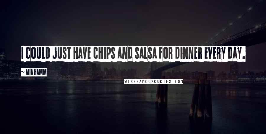 Mia Hamm Quotes: I could just have chips and salsa for dinner every day.