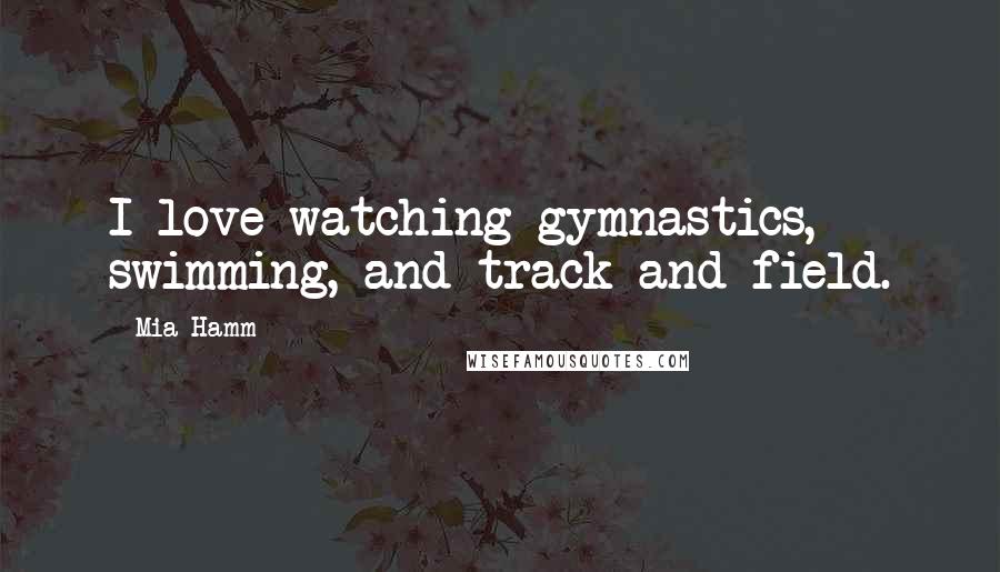 Mia Hamm Quotes: I love watching gymnastics, swimming, and track and field.