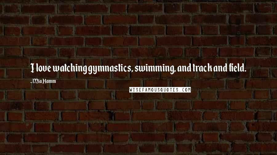 Mia Hamm Quotes: I love watching gymnastics, swimming, and track and field.