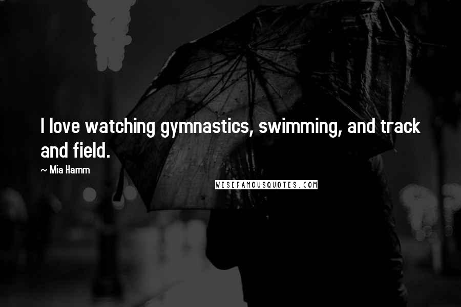 Mia Hamm Quotes: I love watching gymnastics, swimming, and track and field.