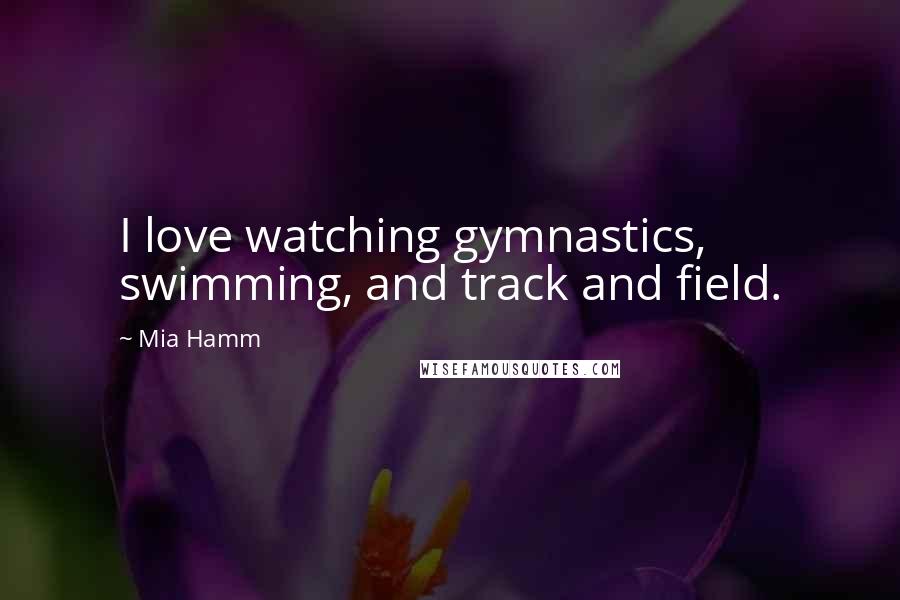 Mia Hamm Quotes: I love watching gymnastics, swimming, and track and field.