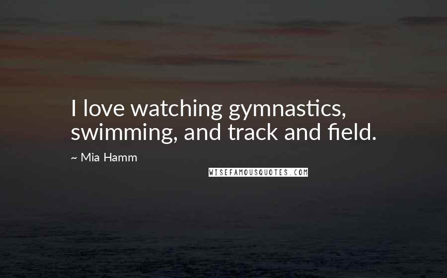 Mia Hamm Quotes: I love watching gymnastics, swimming, and track and field.
