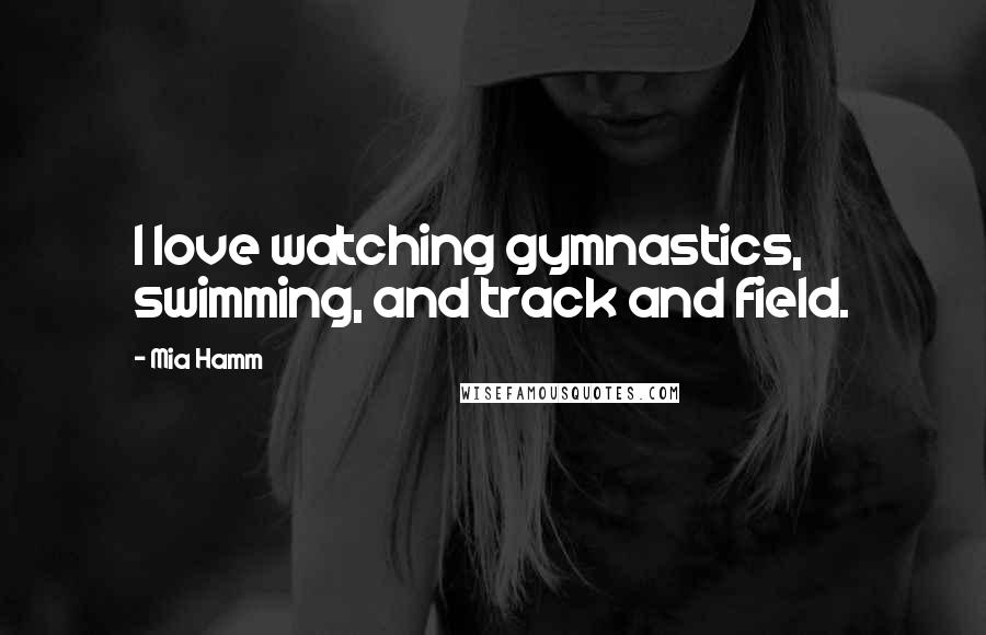 Mia Hamm Quotes: I love watching gymnastics, swimming, and track and field.
