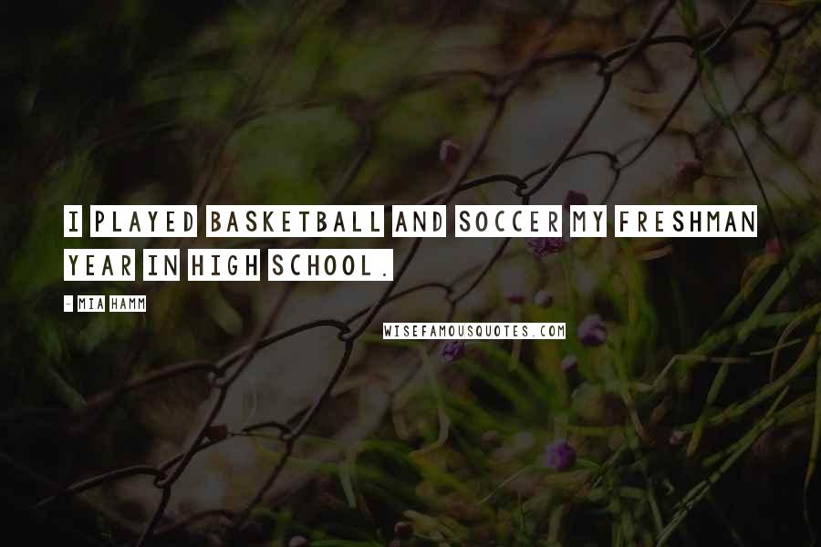 Mia Hamm Quotes: I played basketball and soccer my freshman year in high school.
