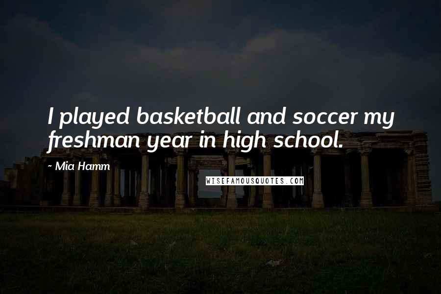 Mia Hamm Quotes: I played basketball and soccer my freshman year in high school.