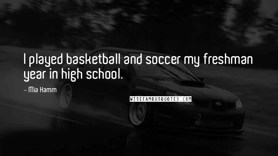 Mia Hamm Quotes: I played basketball and soccer my freshman year in high school.