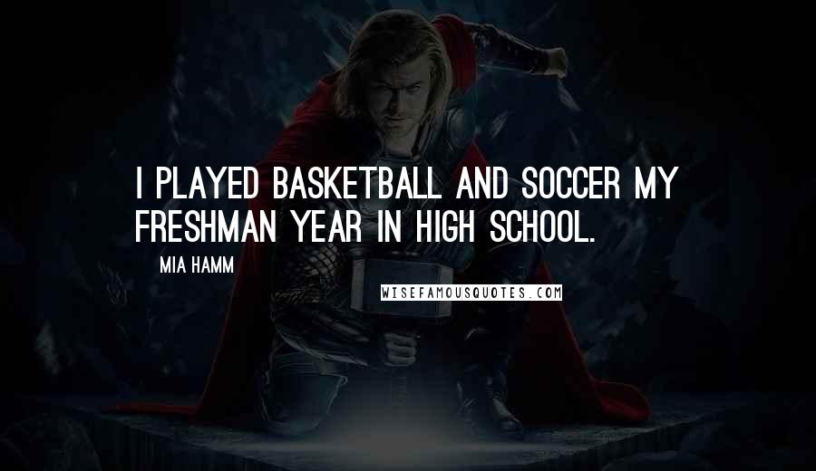 Mia Hamm Quotes: I played basketball and soccer my freshman year in high school.