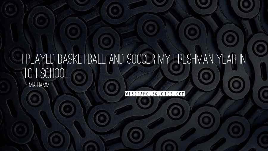 Mia Hamm Quotes: I played basketball and soccer my freshman year in high school.