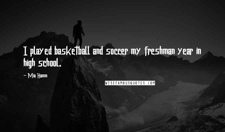 Mia Hamm Quotes: I played basketball and soccer my freshman year in high school.