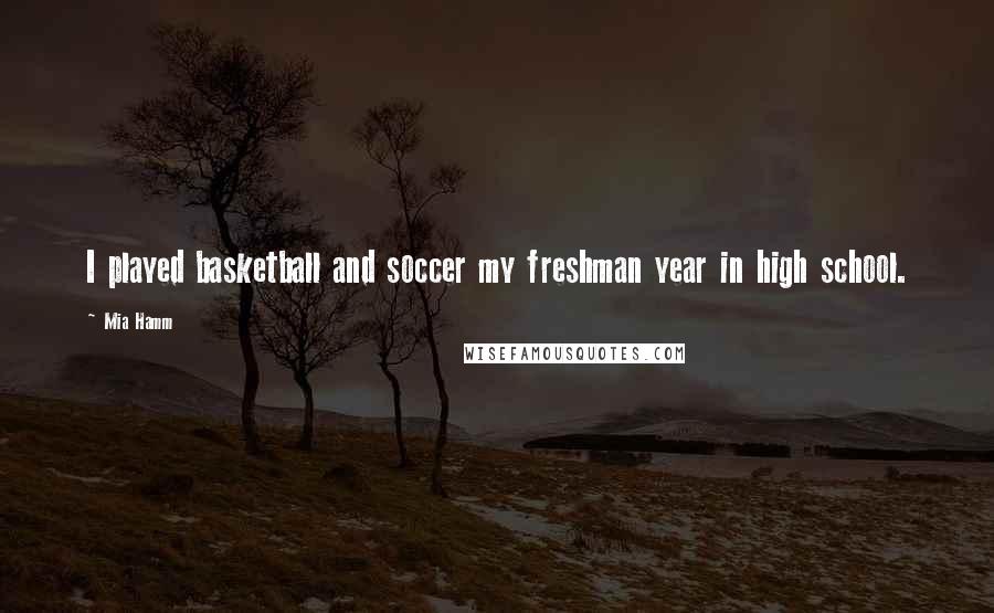 Mia Hamm Quotes: I played basketball and soccer my freshman year in high school.