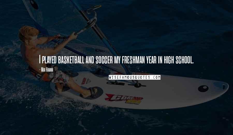 Mia Hamm Quotes: I played basketball and soccer my freshman year in high school.