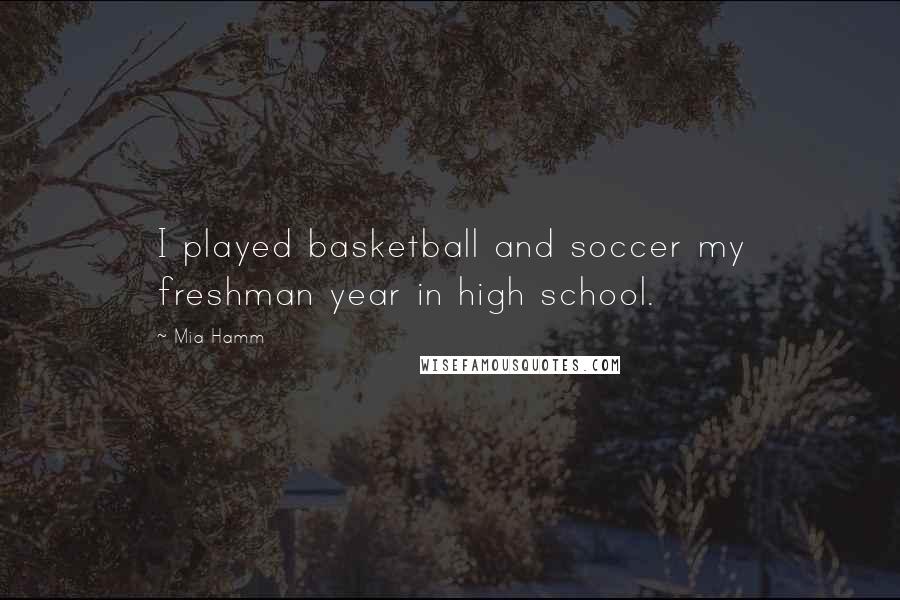 Mia Hamm Quotes: I played basketball and soccer my freshman year in high school.