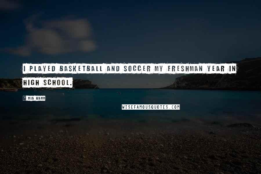 Mia Hamm Quotes: I played basketball and soccer my freshman year in high school.