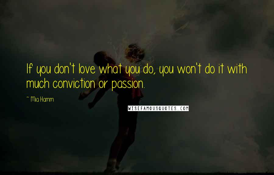 Mia Hamm Quotes: If you don't love what you do, you won't do it with much conviction or passion.