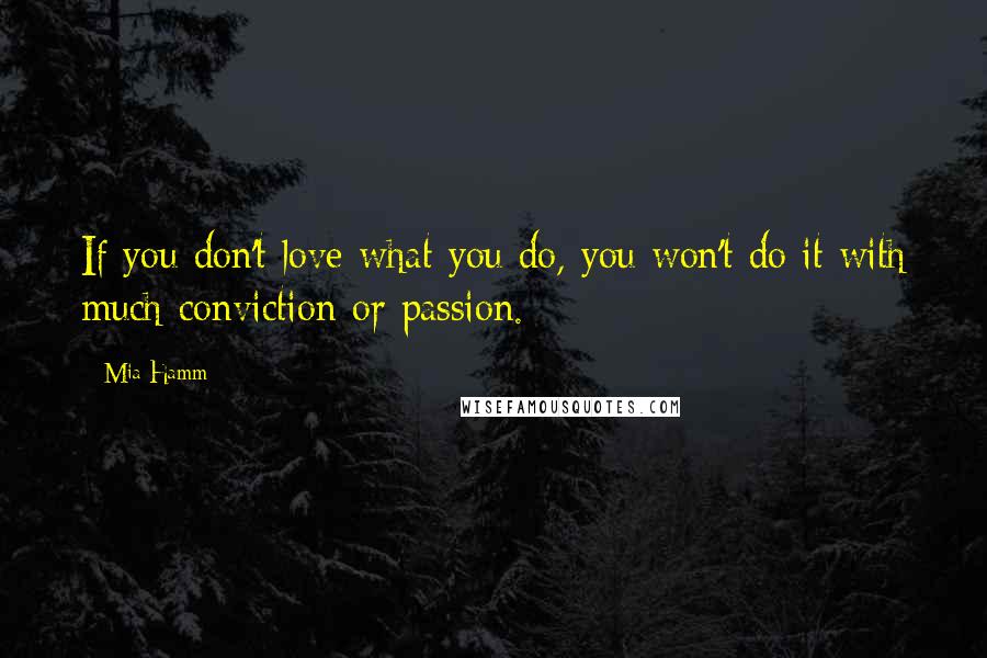 Mia Hamm Quotes: If you don't love what you do, you won't do it with much conviction or passion.