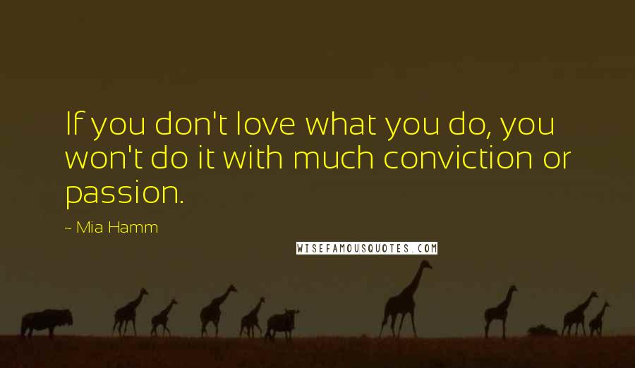 Mia Hamm Quotes: If you don't love what you do, you won't do it with much conviction or passion.