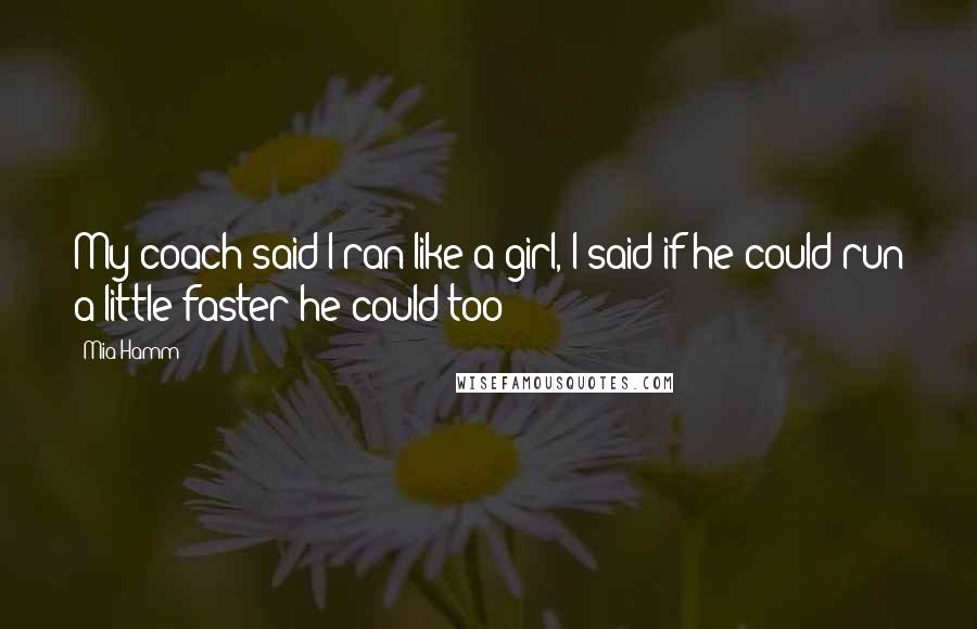 Mia Hamm Quotes: My coach said I ran like a girl, I said if he could run a little faster he could too