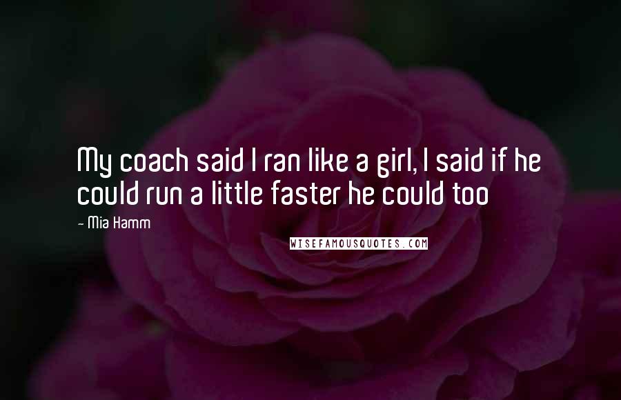 Mia Hamm Quotes: My coach said I ran like a girl, I said if he could run a little faster he could too