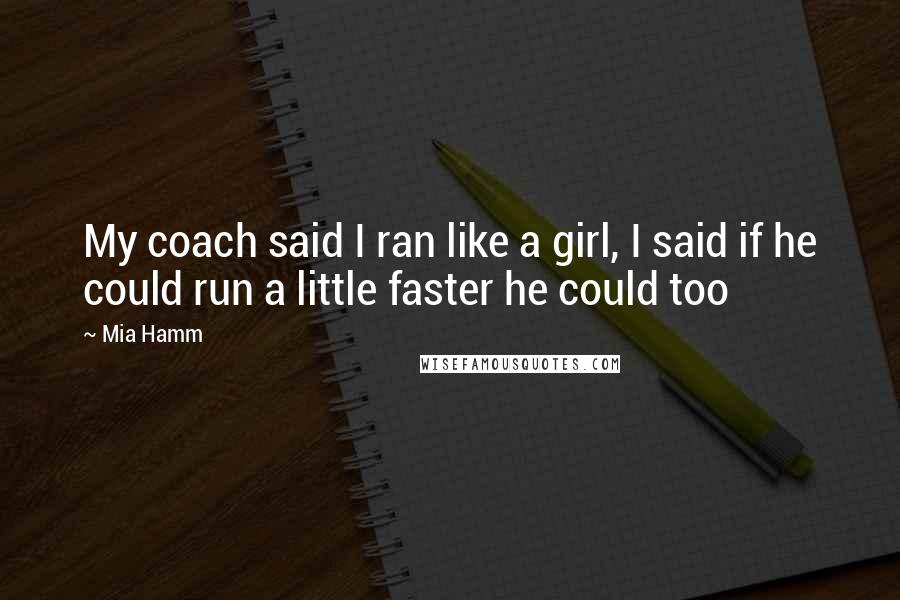 Mia Hamm Quotes: My coach said I ran like a girl, I said if he could run a little faster he could too