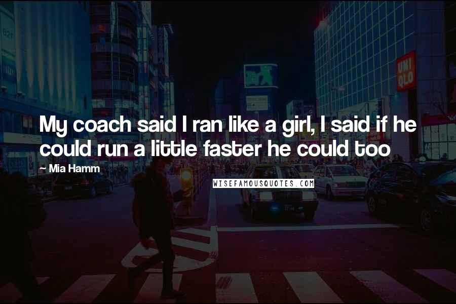 Mia Hamm Quotes: My coach said I ran like a girl, I said if he could run a little faster he could too