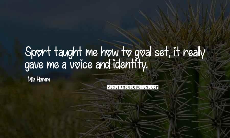 Mia Hamm Quotes: Sport taught me how to goal set, it really gave me a voice and identity.