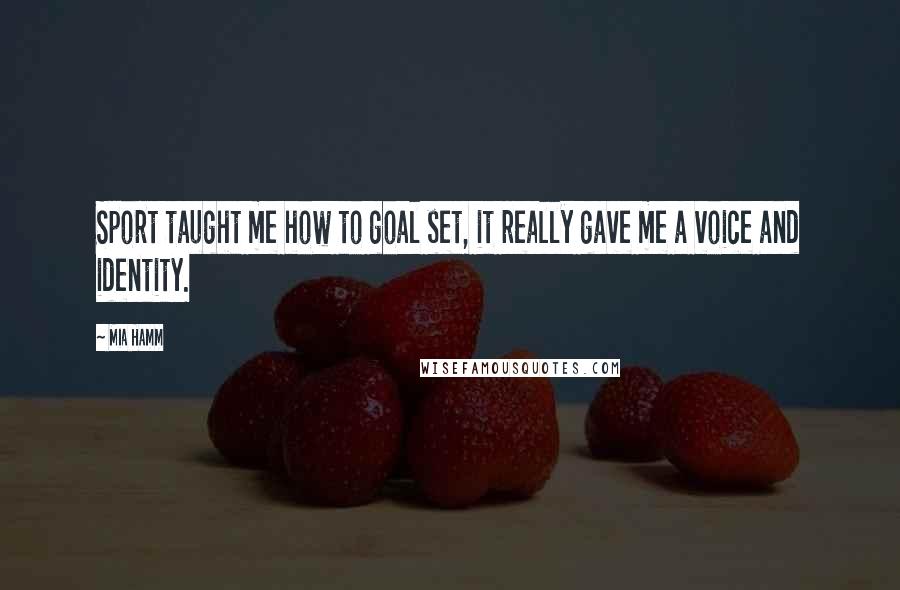 Mia Hamm Quotes: Sport taught me how to goal set, it really gave me a voice and identity.