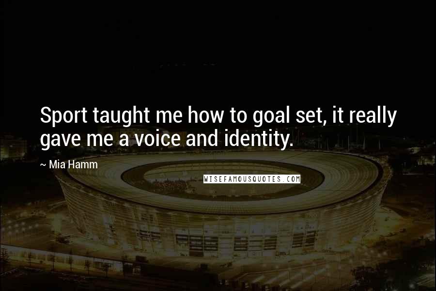 Mia Hamm Quotes: Sport taught me how to goal set, it really gave me a voice and identity.