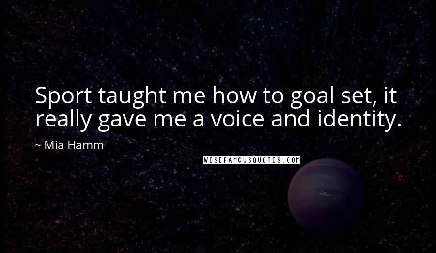 Mia Hamm Quotes: Sport taught me how to goal set, it really gave me a voice and identity.