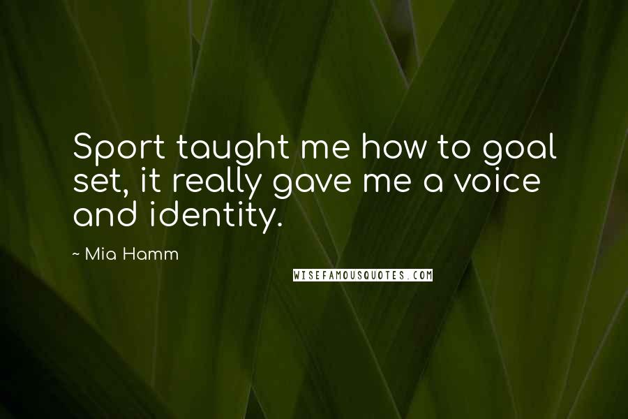 Mia Hamm Quotes: Sport taught me how to goal set, it really gave me a voice and identity.