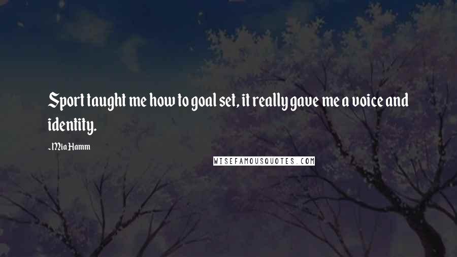 Mia Hamm Quotes: Sport taught me how to goal set, it really gave me a voice and identity.