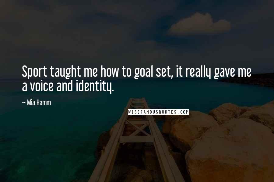 Mia Hamm Quotes: Sport taught me how to goal set, it really gave me a voice and identity.