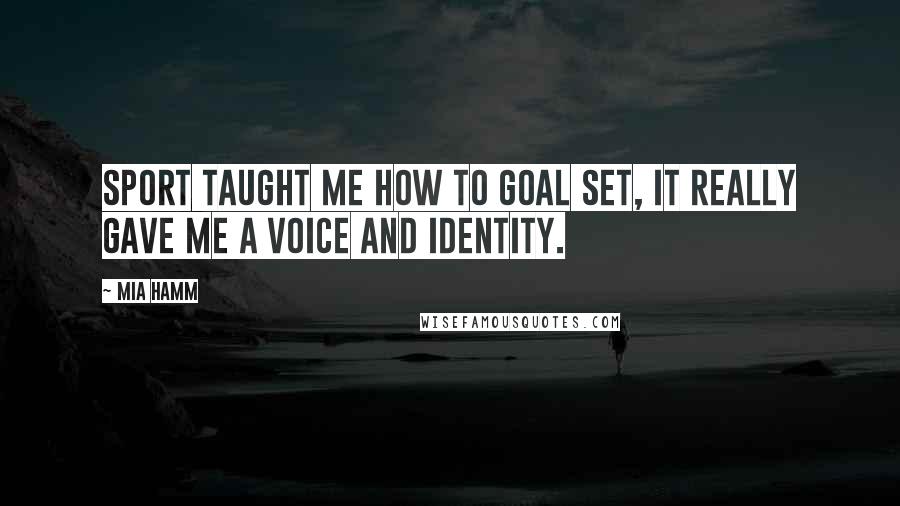 Mia Hamm Quotes: Sport taught me how to goal set, it really gave me a voice and identity.