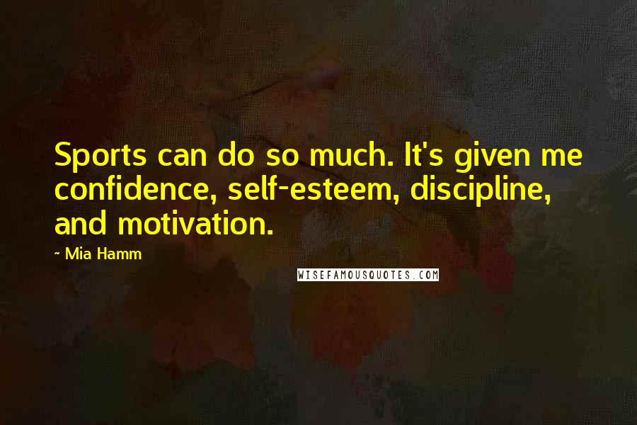 Mia Hamm Quotes: Sports can do so much. It's given me confidence, self-esteem, discipline, and motivation.