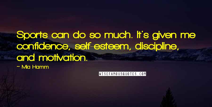 Mia Hamm Quotes: Sports can do so much. It's given me confidence, self-esteem, discipline, and motivation.