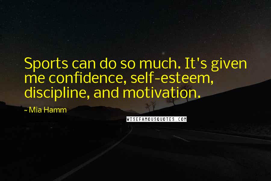 Mia Hamm Quotes: Sports can do so much. It's given me confidence, self-esteem, discipline, and motivation.