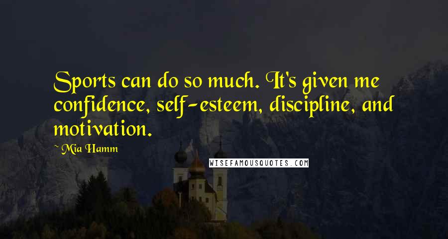 Mia Hamm Quotes: Sports can do so much. It's given me confidence, self-esteem, discipline, and motivation.