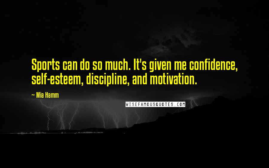 Mia Hamm Quotes: Sports can do so much. It's given me confidence, self-esteem, discipline, and motivation.